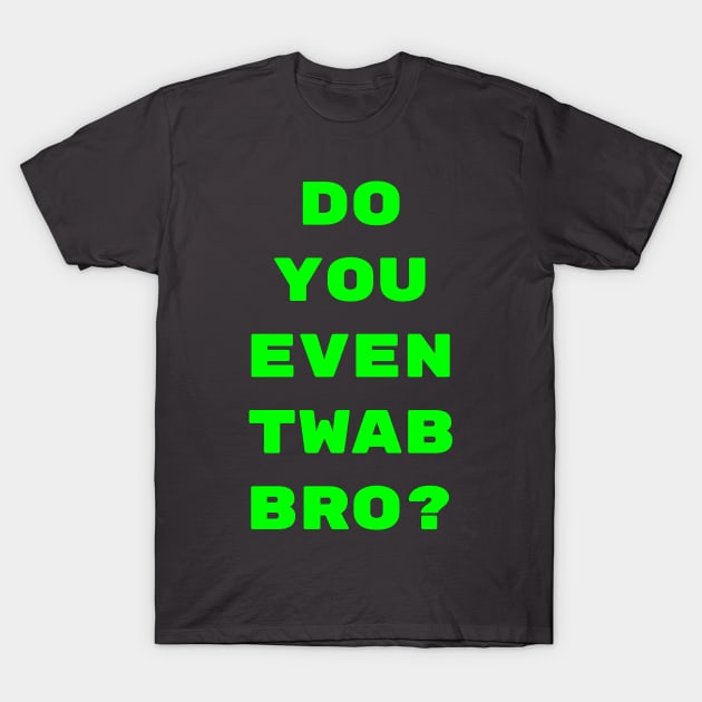 Do you even TWAB bro?? T-Shirt by CrazyCreature